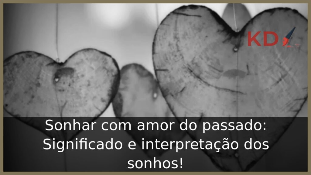 Sonhar com amor do passado: Significado e interpretação dos sonhos! 1 Sonhar com amor do passado: Significado e interpretação dos sonhos!
