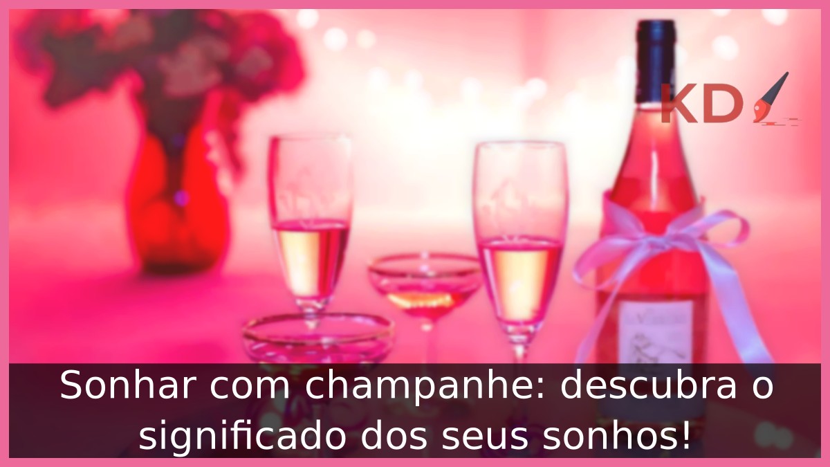 Sonhar com champanhe: descubra o significado dos seus sonhos!