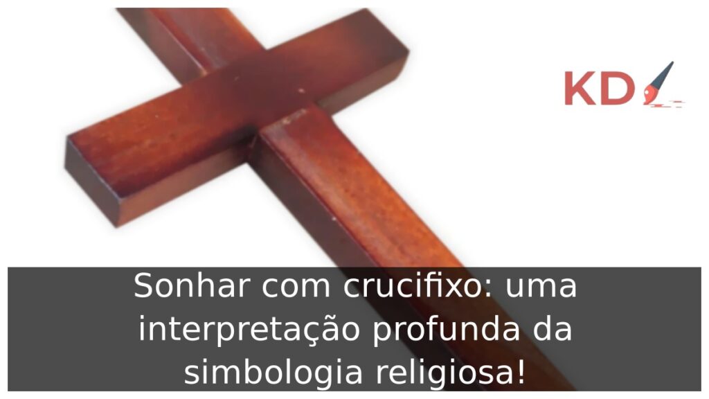 Sonhar com crucifixo: uma interpretação profunda da simbologia religiosa!