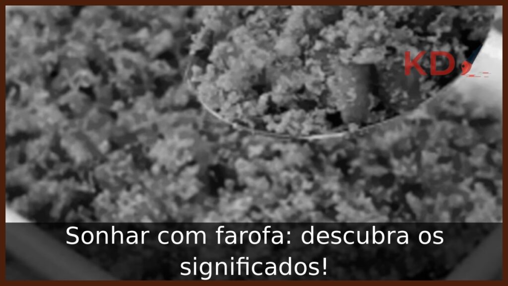 Sonhar com farofa: descubra os significados!