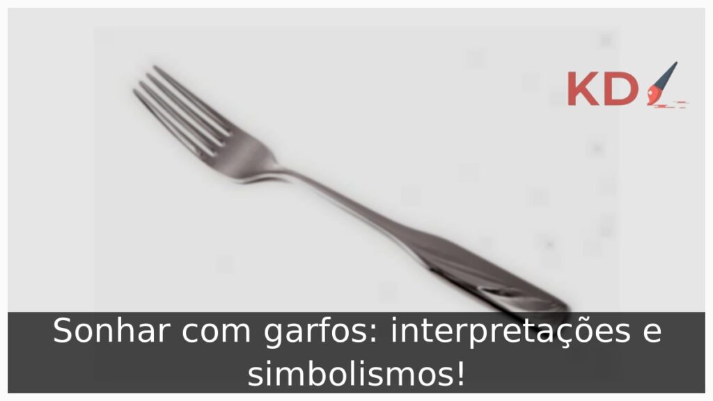 Sonhar com garfos: interpretações e simbolismos!