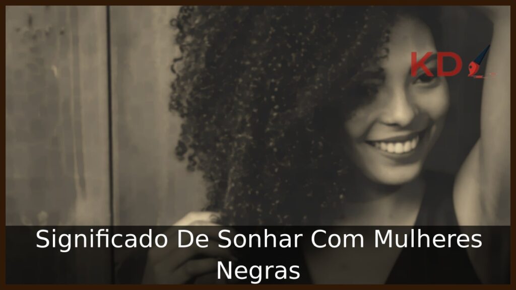 Sonhar Com Mulheres Negras: Significado real! 1 Sonhar Com Mulheres Negras