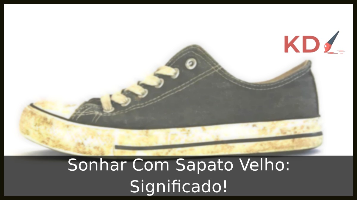 Sonhar Com Sapato Velho: Significado!