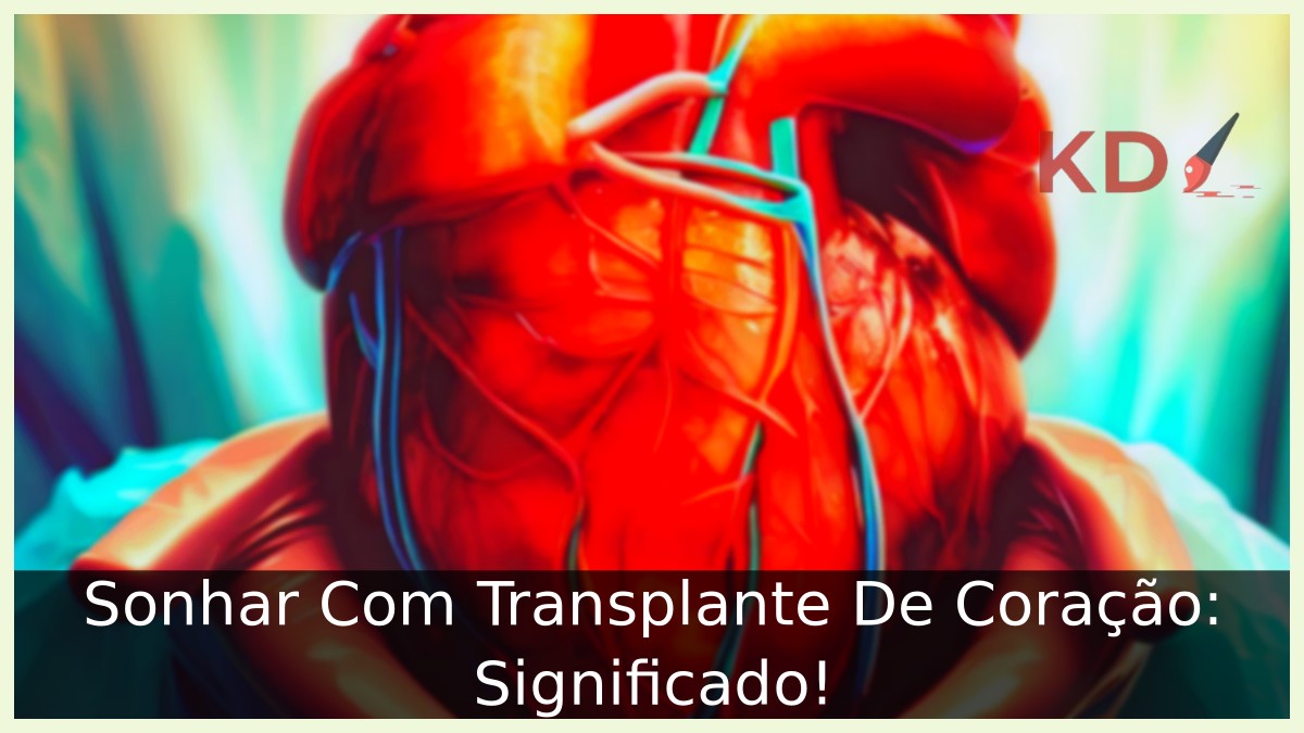 Sonhar Com Transplante De Coração: Significado! 21 Sonhar Com Transplante De Coração: Significado!