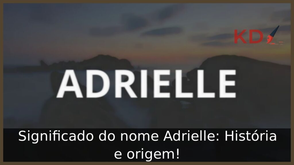 Significado do nome Adrielle: História e origem! 1 Significado do nome Adrielle: História e origem!