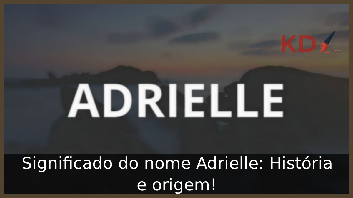 Significado do nome Adrielle: História e origem! 2 Significado do nome Adrielle: História e origem!