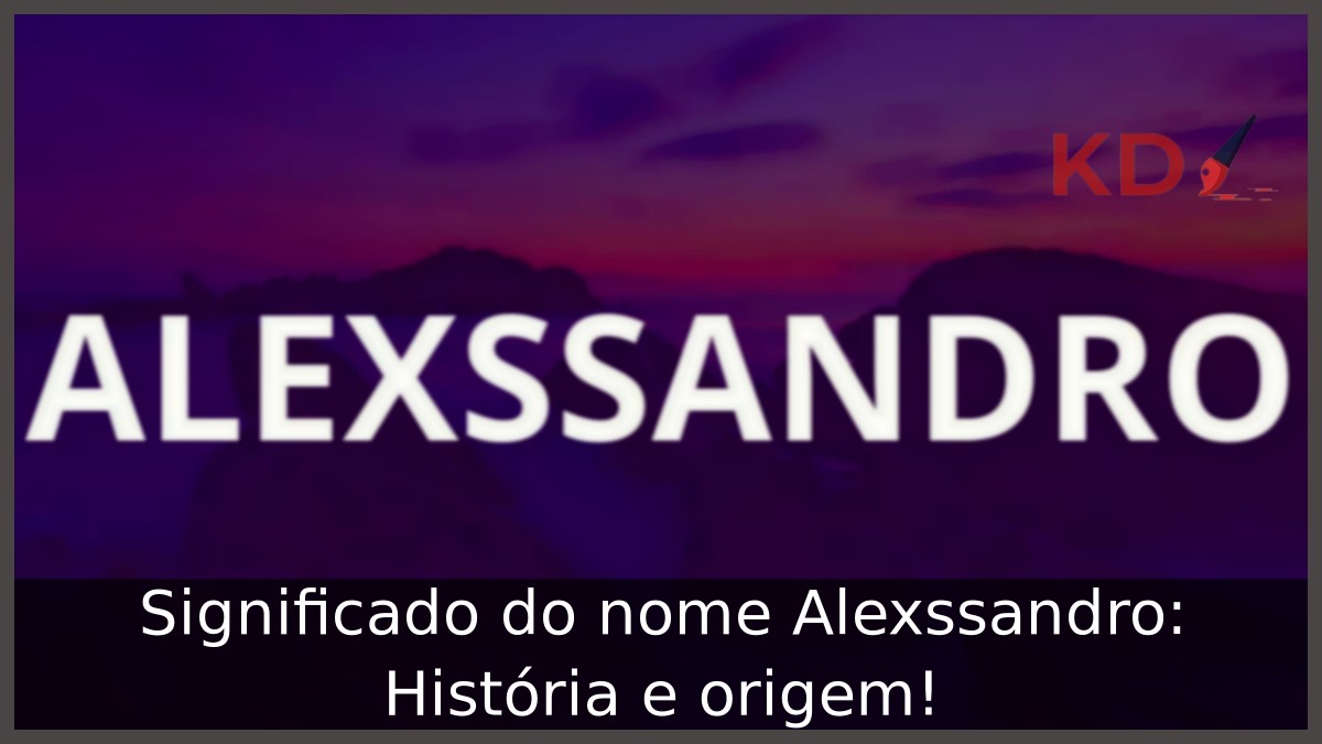 Significado do nome Alexssandro: História e origem! 1 Significado do nome Alexssandro: História e origem!