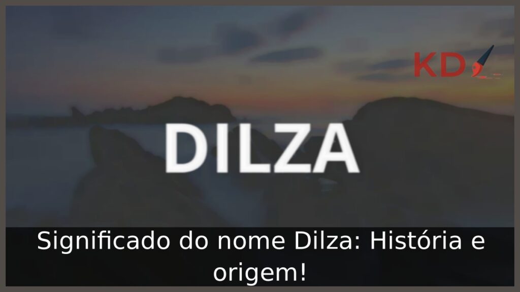 Significado do nome Dilza: História e origem!