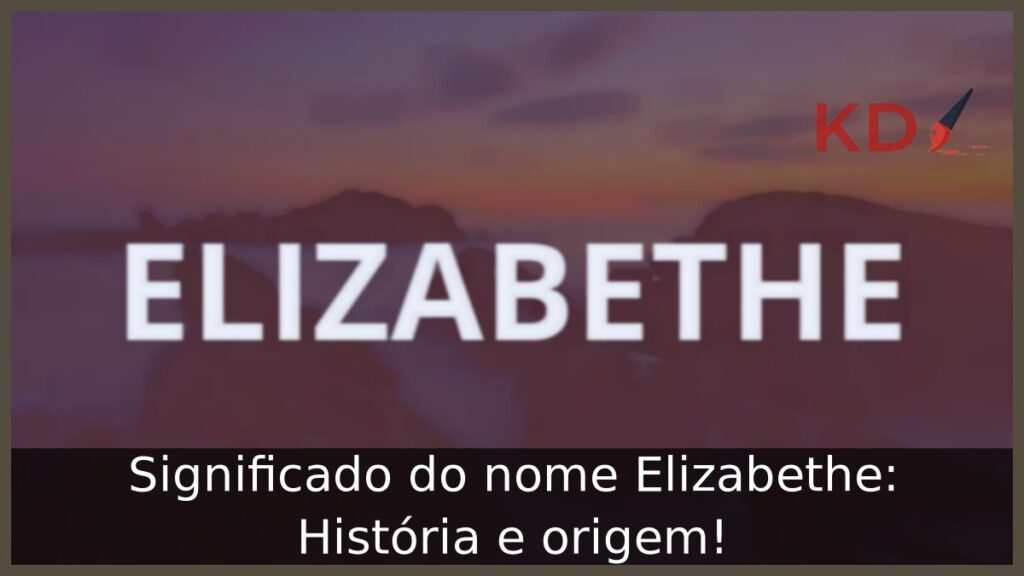 Significado do nome Elizabethe: História e origem! 1 Significado do nome Elizabethe: História e origem!