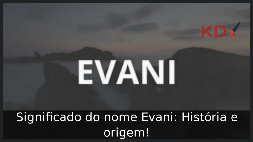Significado do nome Evani: História e origem! 1 Significado do nome Evani: História e origem!