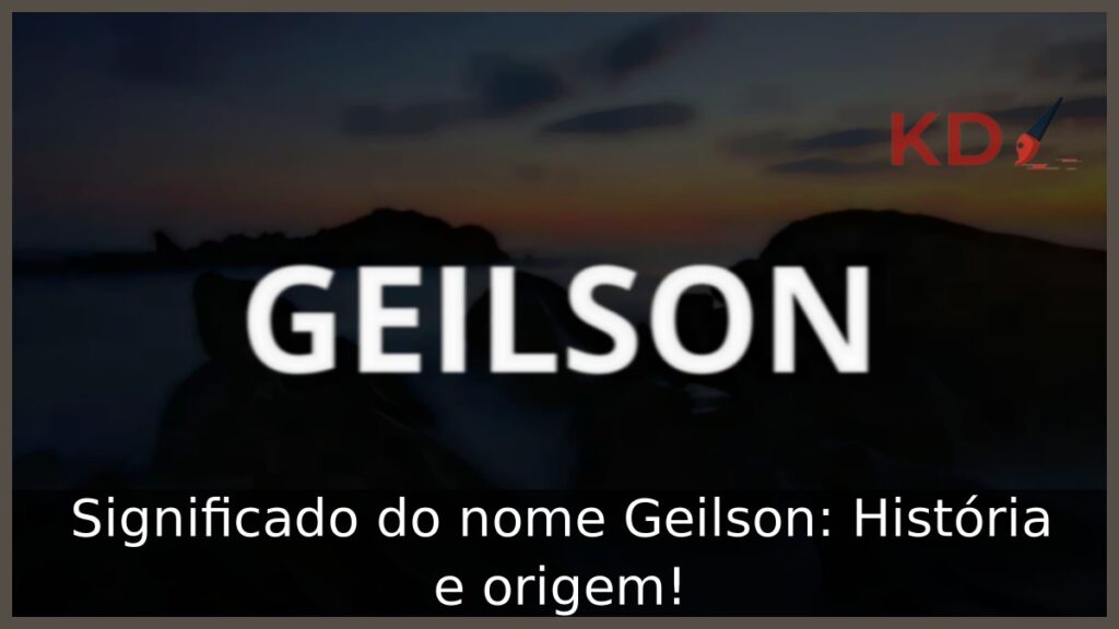 Significado do nome Geilson: História e origem! 1 Significado do nome Geilson: História e origem!