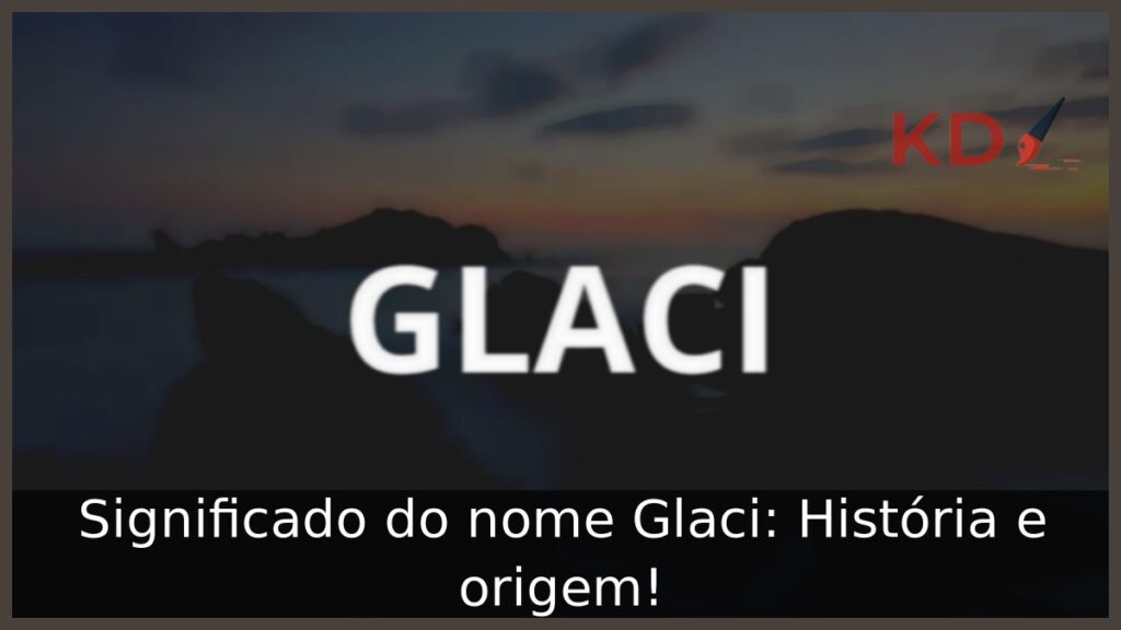 Significado do nome Glaci: História e origem!