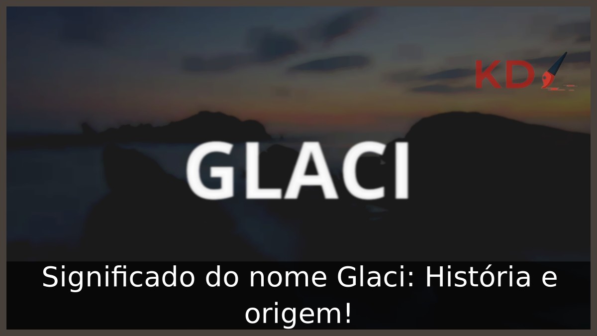 Significado do nome Glaci: História e origem! 3 Significado do nome Glaci: História e origem!