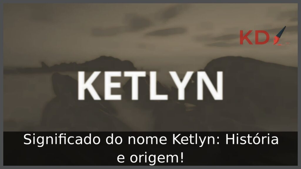 Significado do nome Ketlyn: História e origem!