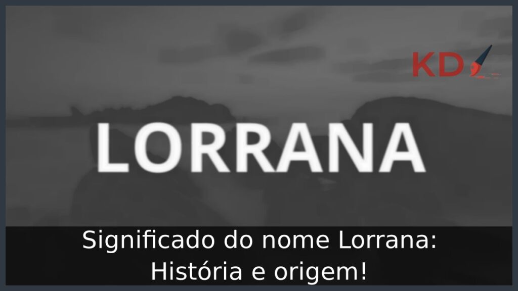 Significado do nome Lorrana: História e origem! 1 Significado do nome Lorrana: História e origem!