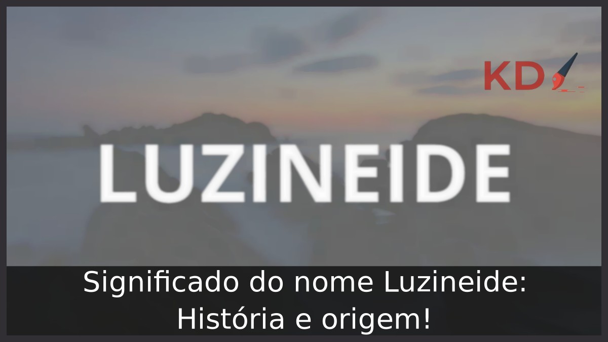 Significado do nome Luzineide: História e origem!