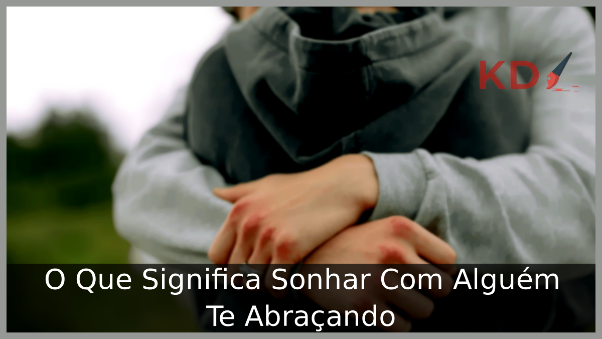 O Que Significa Sonhar Com Alguém Te Abraçando