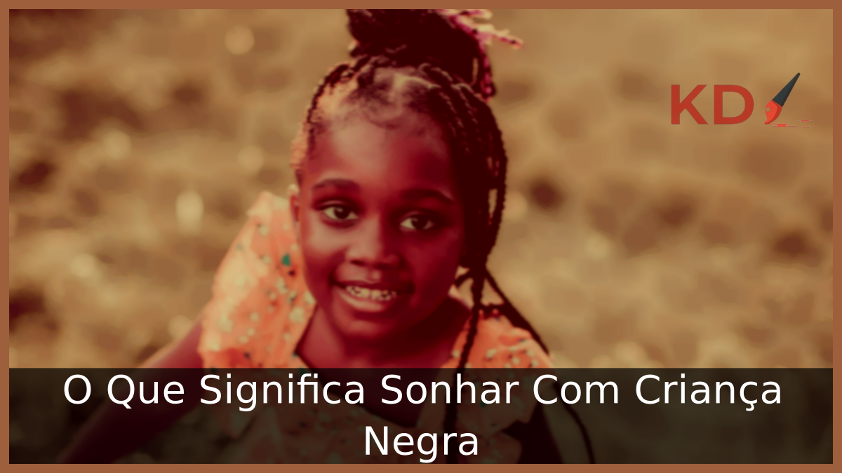 O Que Significa Sonhar Com Criança Negra 1 O Que Significa Sonhar Com Criança Negra