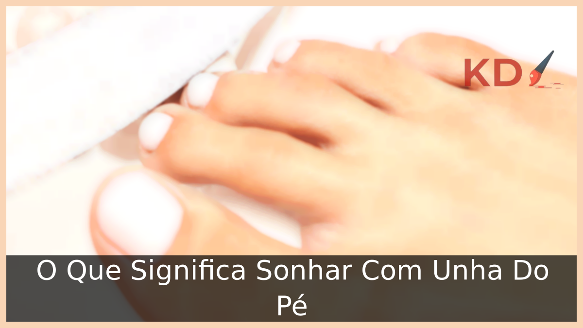 O Que Significa Sonhar Com Unha Do Pé