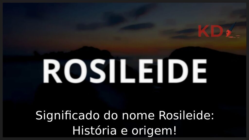 Significado do nome Rosileide: História e origem! 1 Significado do nome Rosileide: História e origem!