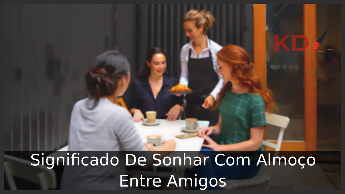 Significado De Sonhar Com Almoço Entre Amigos
