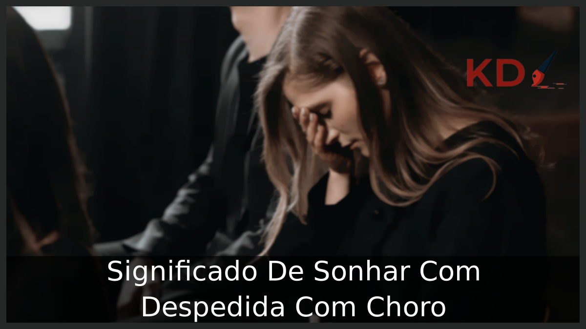 Significado De Sonhar Com Despedida Com Choro