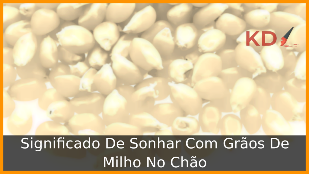 Significado De Sonhar Com Grãos De Milho No Chão 1 Significado De Sonhar Com Grãos De Milho No Chão