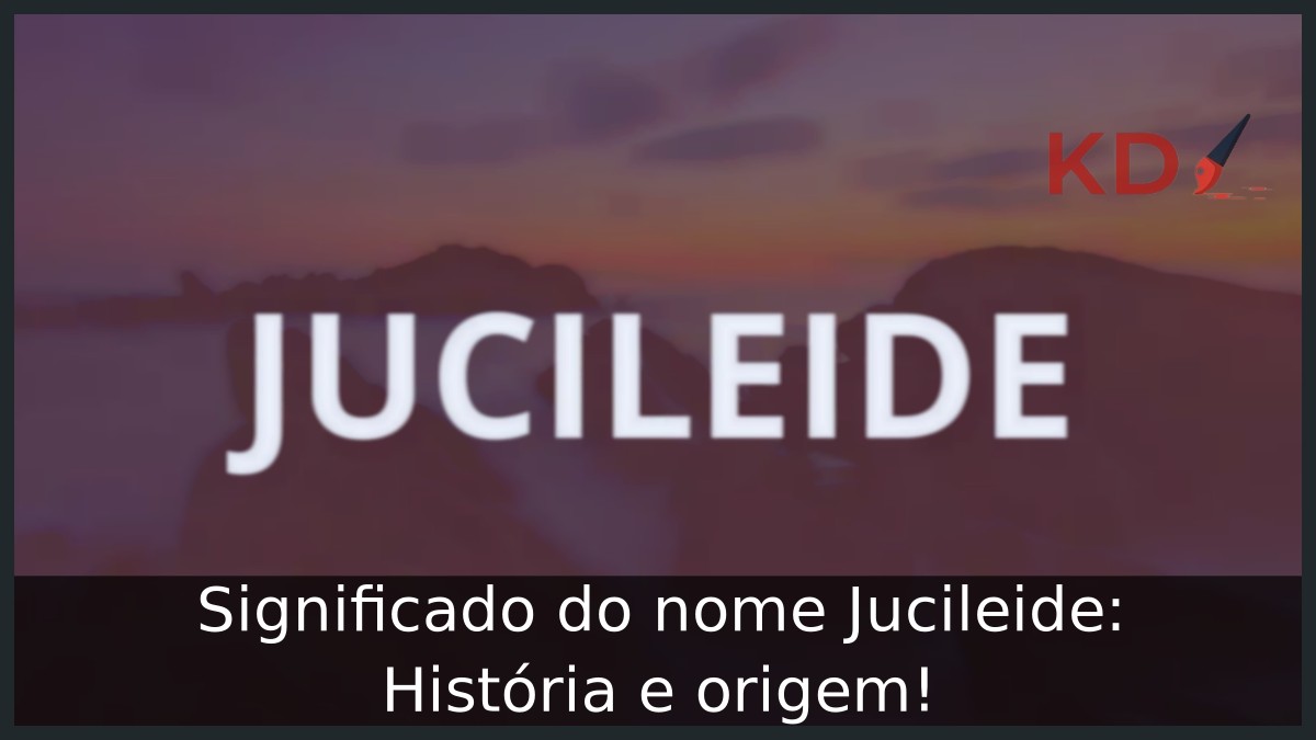 Significado do nome Jucileide: História e origem!