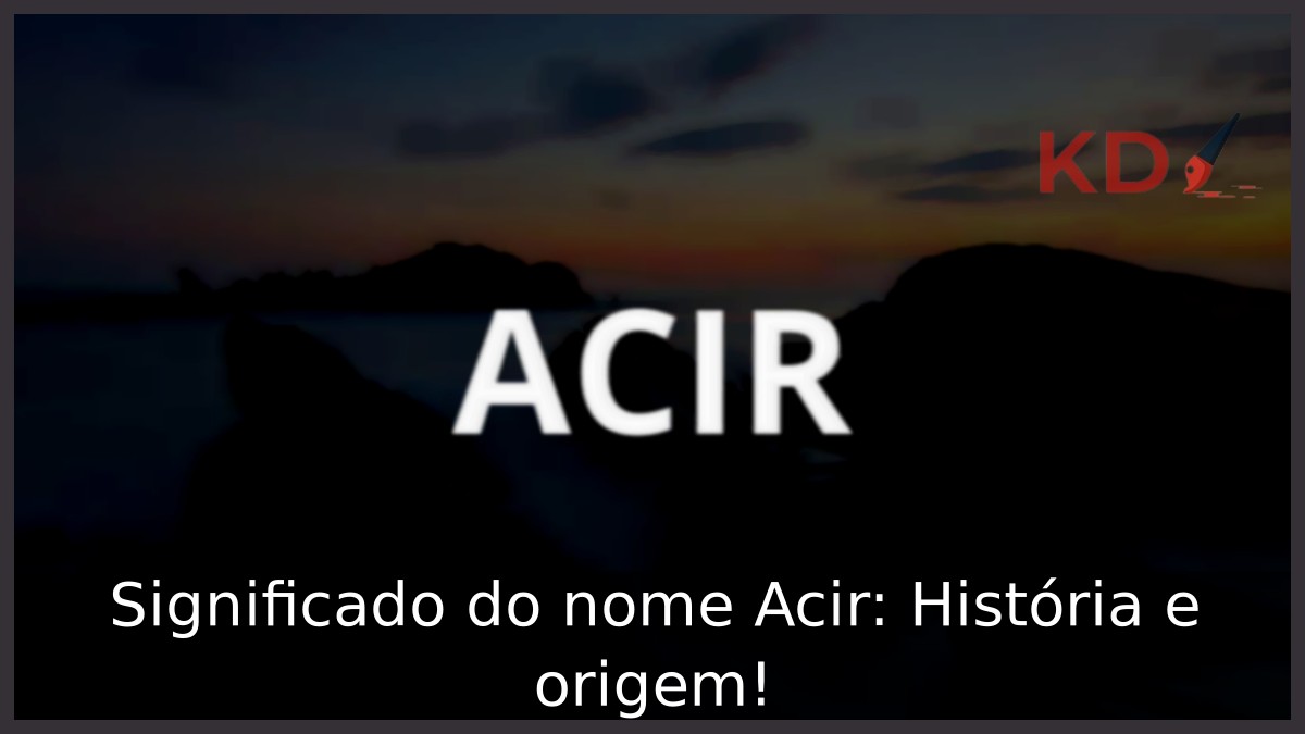 Significado do nome Acir: História e origem! 5 Significado do nome Acir: História e origem!