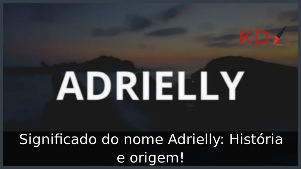 Significado do nome Adrielly: História e origem! 1 Significado do nome Adrielly: História e origem!