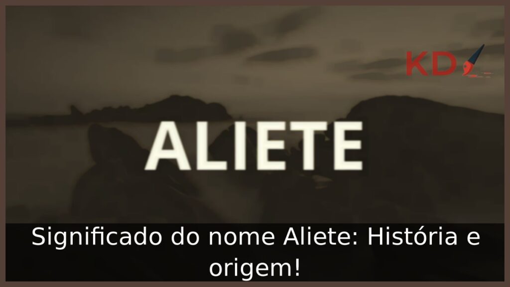 Significado do nome Aliete: História e origem! 1 Significado do nome Aliete: História e origem!