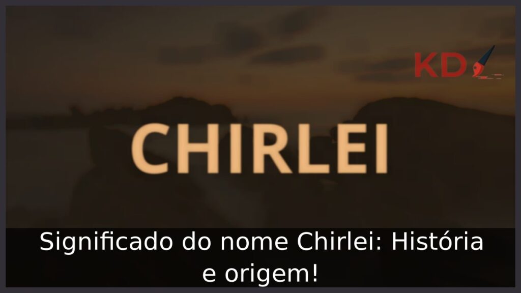 Significado do nome Chirlei: História e origem! 1 Significado do nome Chirlei: História e origem!