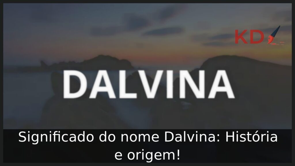 Significado do nome Dalvina: História e origem! 1 Significado do nome Dalvina: História e origem!