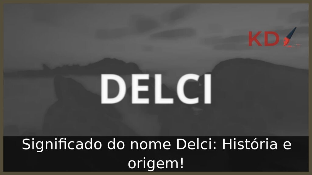 Significado do nome Delci: História e origem! 1 Significado do nome Delci: História e origem!