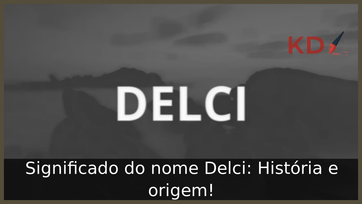 Significado do nome Delci: História e origem! 2 Significado do nome Delci: História e origem!