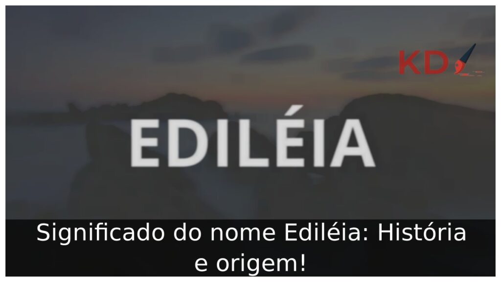 Significado do nome Ediléia: História e origem! 1 Significado do nome Ediléia: História e origem!