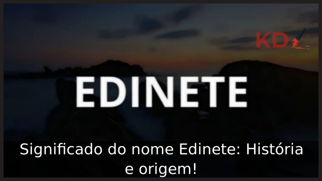 Significado do nome Edinete: História e origem! 1 Significado do nome Edinete: História e origem!