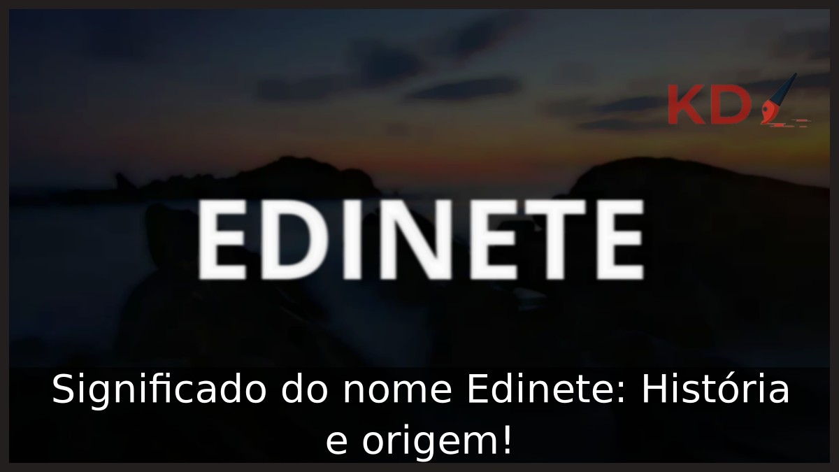 Significado do nome Edinete: História e origem!