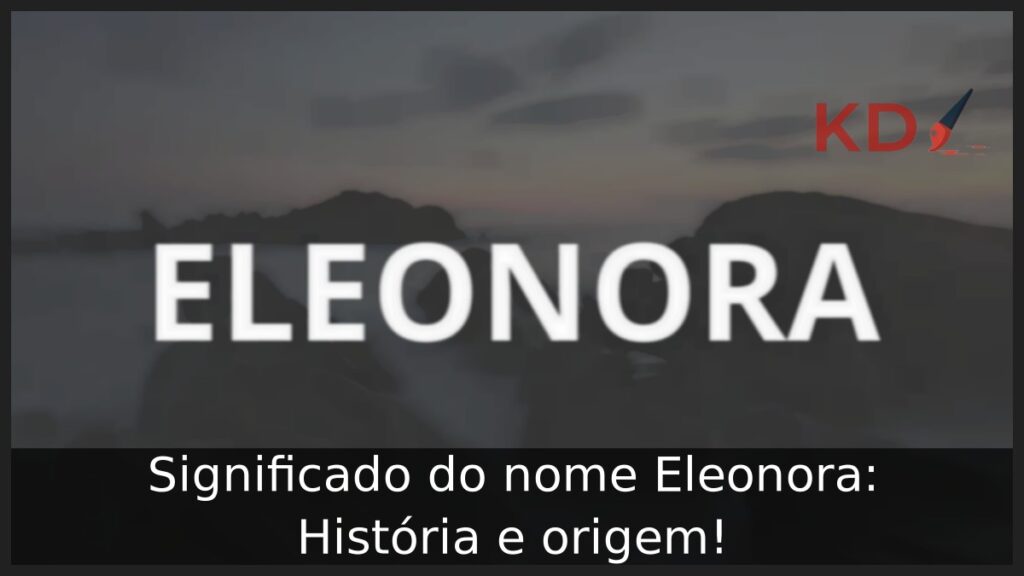 Significado do nome Eleonora: História e origem!