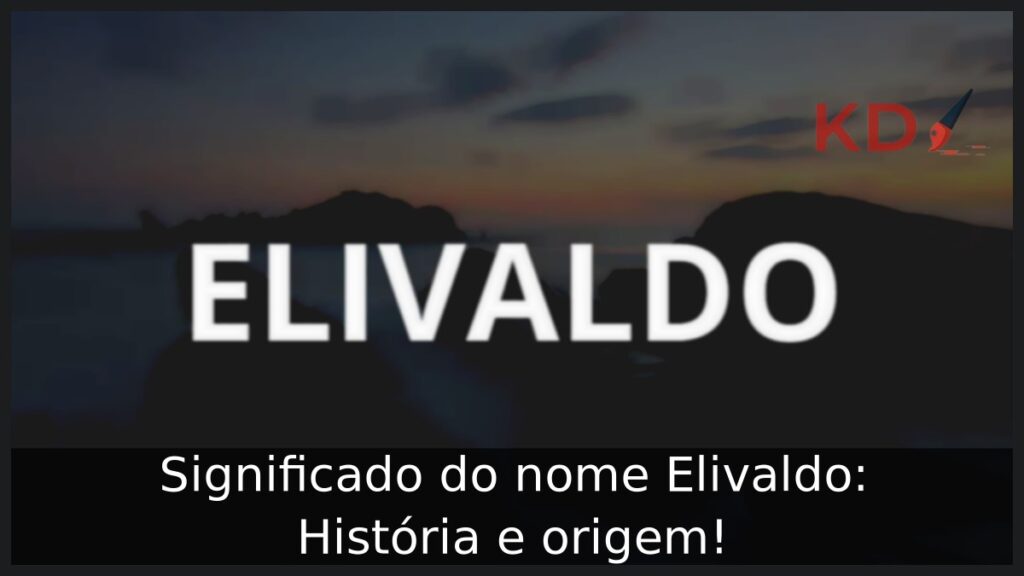 Significado do nome Elivaldo: História e origem! 1 Significado do nome Elivaldo: História e origem!