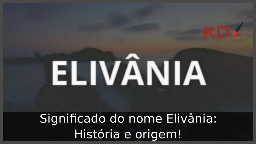 Significado do nome Elivânia: História e origem! 1 Significado do nome Elivânia: História e origem!