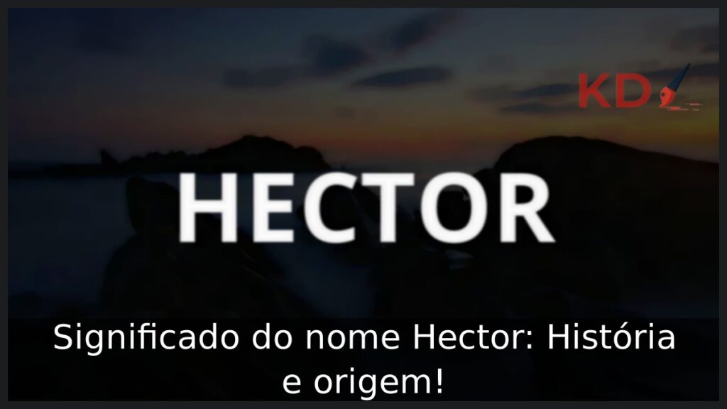 Significado do nome Hector: História e origem! 1 Significado do nome Hector: História e origem!
