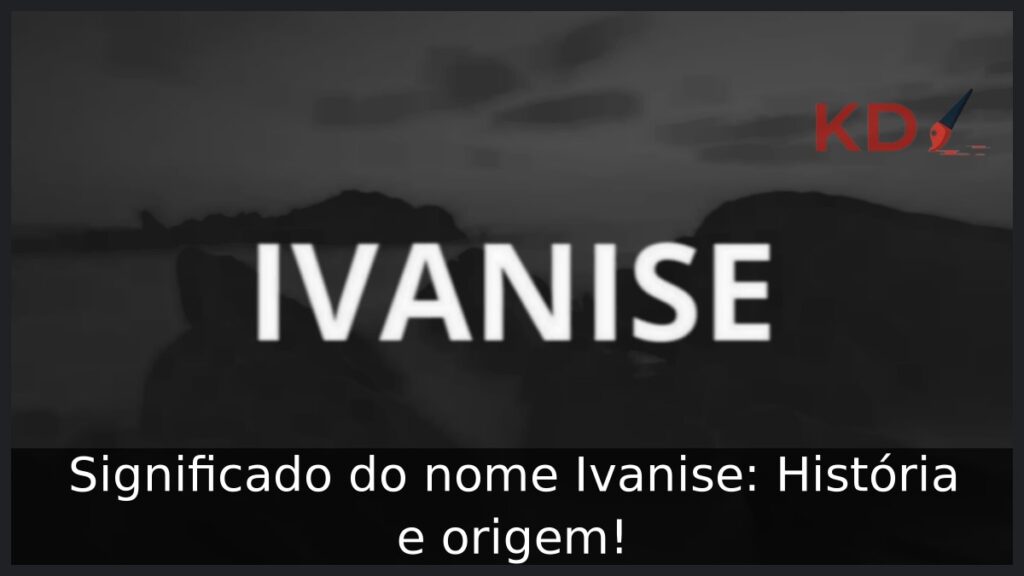 Significado do nome Ivanise: História e origem! 1 Significado do nome Ivanise: História e origem!