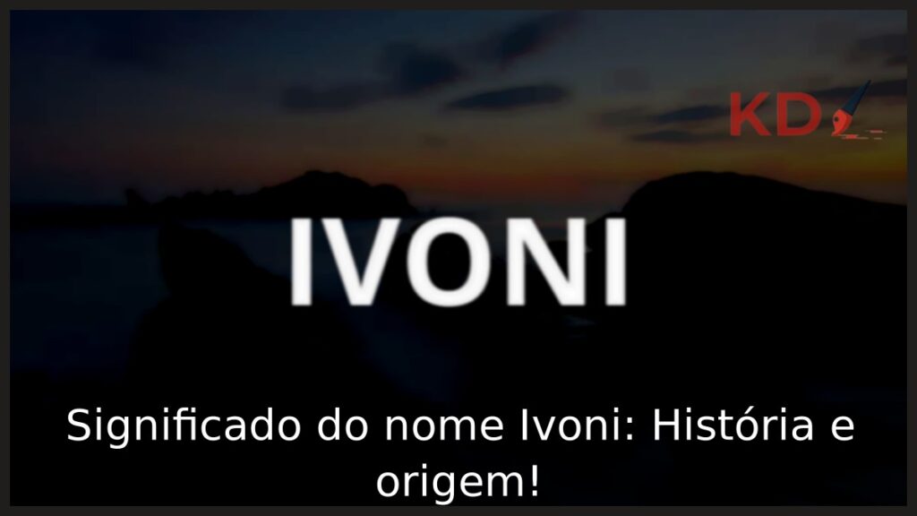 Significado do nome Ivoni: História e origem! 1 Significado do nome Ivoni: História e origem!