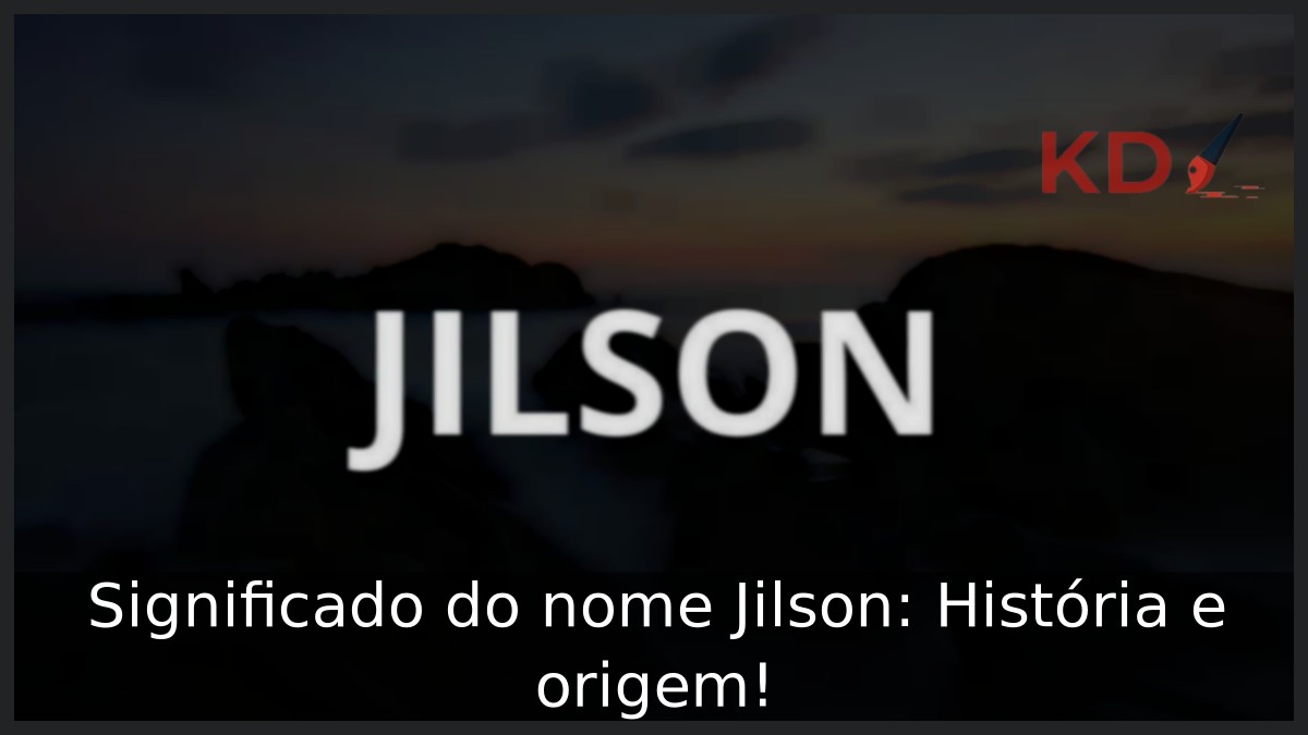 Significado do nome Jilson: História e origem!