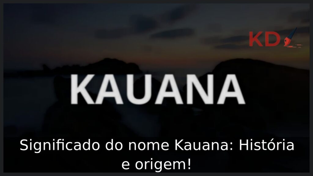 Significado do nome Kauana: História e origem! 1 Significado do nome Kauana: História e origem!