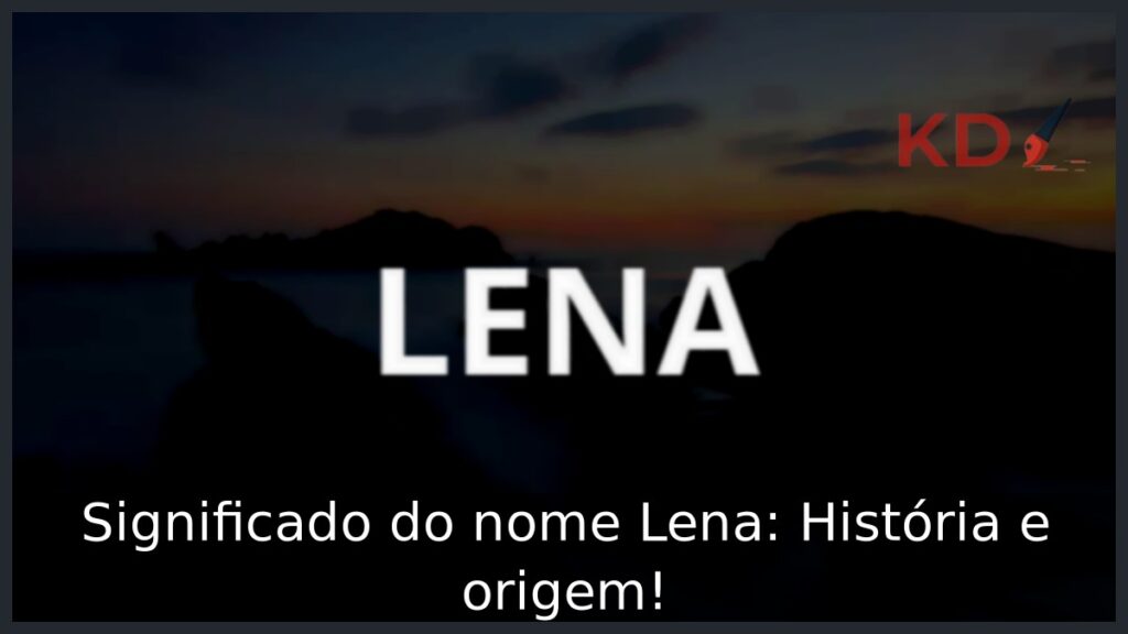 Significado do nome Lena: História e origem!