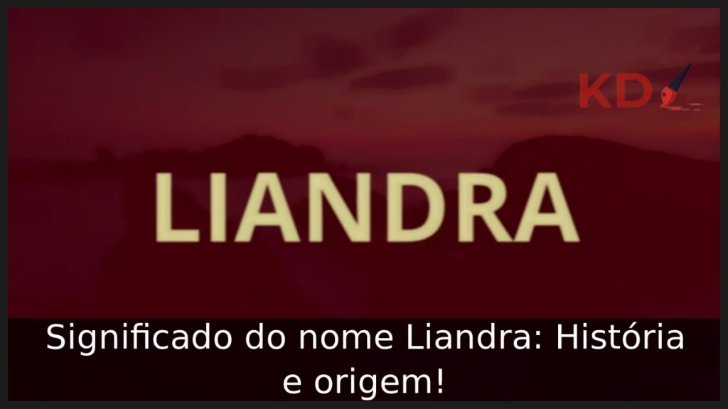 Significado do nome Liandra: História e origem! 1 Significado do nome Liandra: História e origem!
