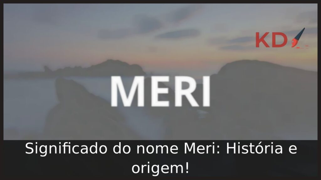 Significado do nome Meri: História e origem! 1 Significado do nome Meri: História e origem!