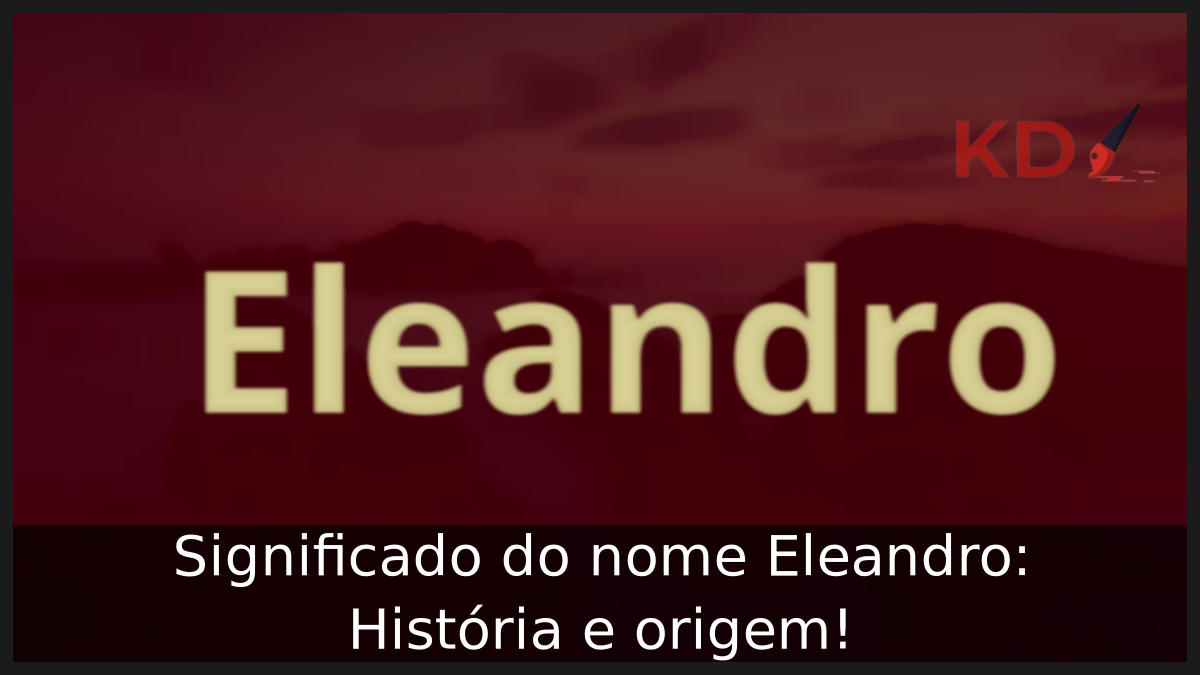 Significado do nome Eleandro: História e origem! 1 Significado do nome Eleandro